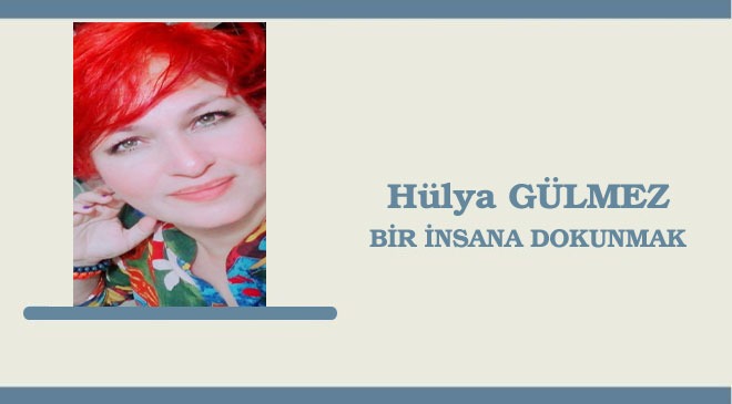 Sanatçı Hülya Gülmez’in ‘Bir insana dokunmak’ adlı Kültür Sanat köşesinde